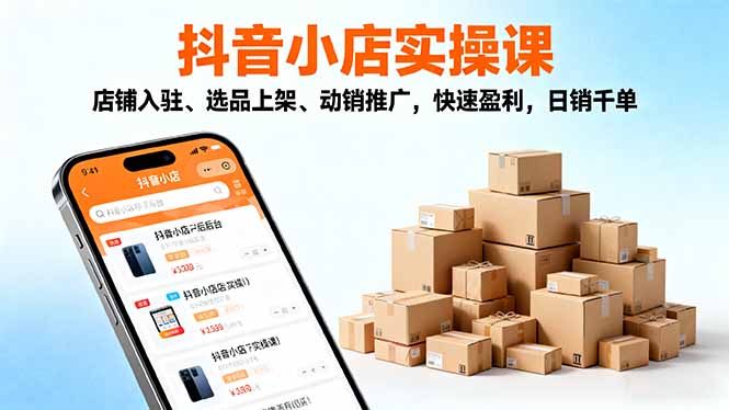 （16386期）2025抖音小店实操课，店铺入驻、选品上架、动销推广，快速盈利，日销千单-赛德副业库