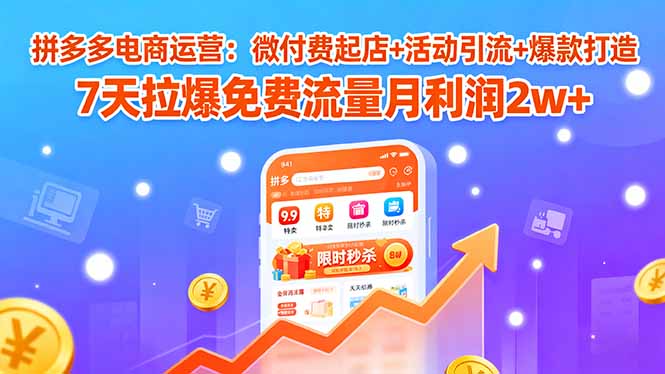 （15960期）拼多多电商运营：微付费起店+活动引流+爆款打造 7天拉爆免费流量月利润2w+-赛德副业库