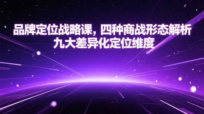 （15304期）品牌定位战略课，四种商战形态解析，九大差异化定位维度-赛德副业库