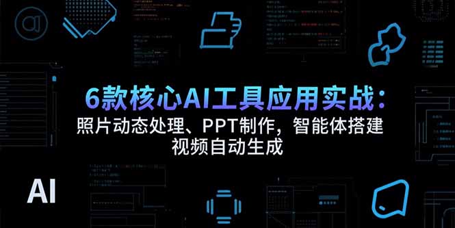 （15451期）6款核心AI工具应用实战：照片动态处理、PPT制作，智能体搭建 视频自动生成-赛德副业库