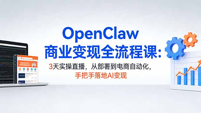 （17786期）OpenClaw商业变现全流程课：3天实操直播，从部署到电商自动化，手把手落地AI变现-赛德副业库