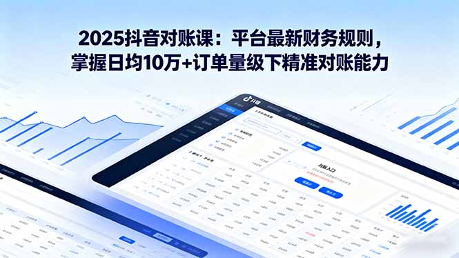 （16030期）2025抖音 对账课：平台最新财务规则 掌握日均10万+订单量级下精准对账能力-赛德副业库