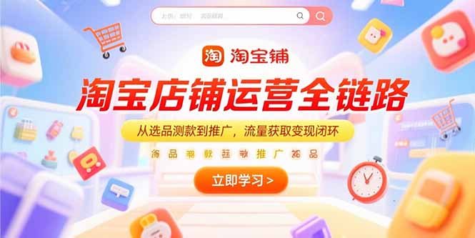 (15316期)淘宝店铺运营全链路,从选品测款到推广,流量获取变现闭环-赛德副业库