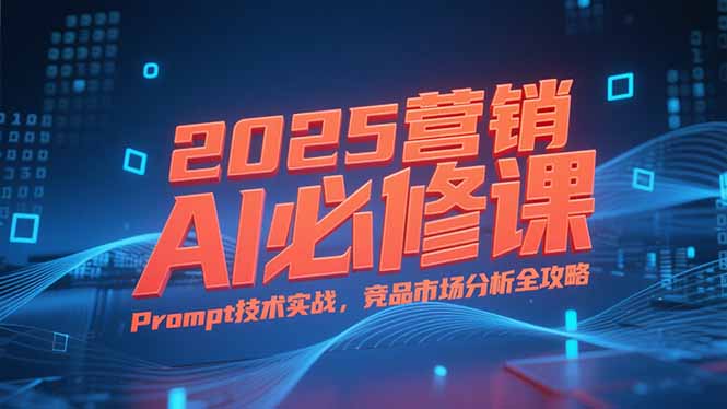 （15306期）2025营销AI必修课，业务拆解逻辑，Prompt技术实战，竞品市场分析全攻略-赛德副业库