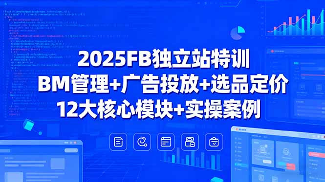 （15962期）2025FB独立站特训，BM管理+广告投放+选品定价，12大核心模块+实操案例-赛德副业库