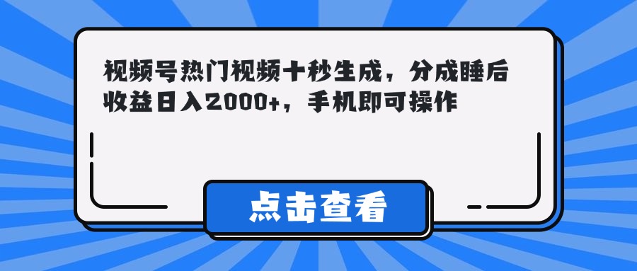 (14851期)视频号热门视频十秒生成,分成睡后收益日入2000+,手机即可操作-赛德副业库