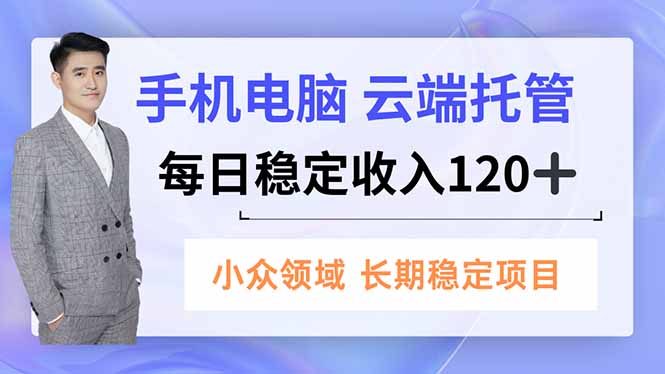 （16719期）手机、电脑云端托管，每日稳定收入120+，小众领域长期稳定-赛德副业库