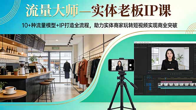 (17638期)流量大师—实体老板IP课:10+种流量模型+IP打造全流程,助力实体商家玩转短视频实现商业突破-赛德副业库