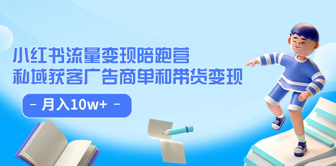 小红书流量·变现陪跑营：私域获客广告商单和带货变现 月入10w+-赛德副业库