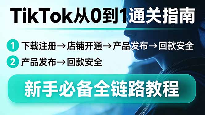 （17691期）TikTok从0到1通关指南：下载注册→店铺开通→产品发布→回款安全，新手必备全链路教程-赛德副业库