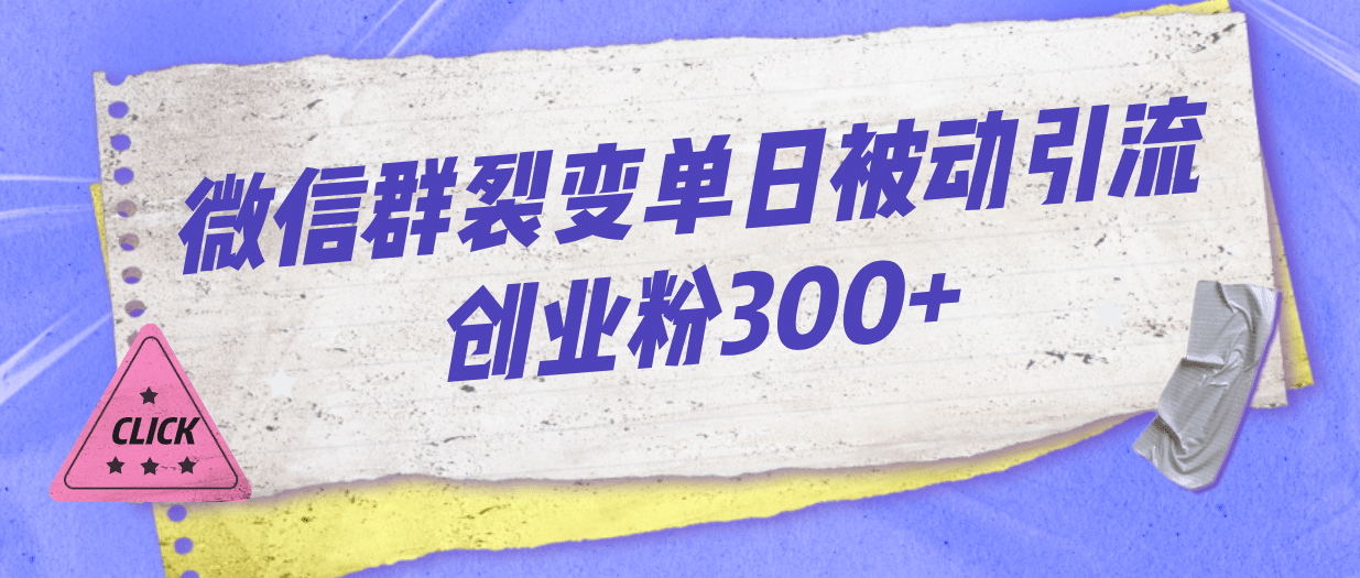 微信群裂变单日被动引流创业粉300+-赛德副业库