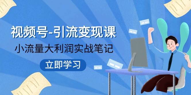 视频号-引流变现课：小流量大利润实战笔记 冲破传统思维 重塑品牌格局-赛德副业库