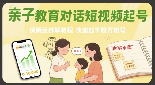 亲子教育对话短视频起号,保姆级拆解教程,快速起千粉万粉号-赛德副业库