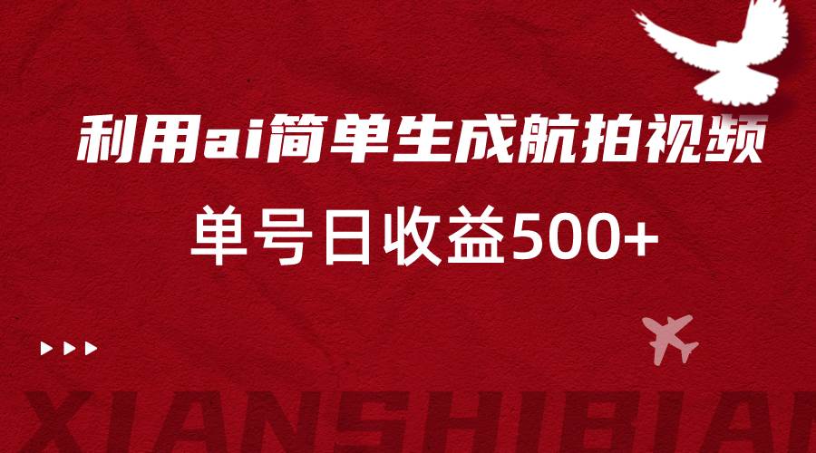 利用ai简单复制粘贴，生成航拍视频，单号日收益500+-赛德副业库