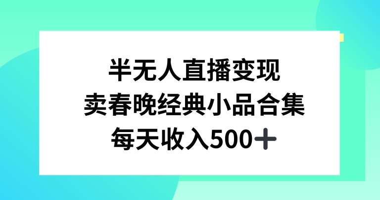 半无人直播变现,卖经典春晚小品合集,每天日入500+【揭秘】-赛德副业库