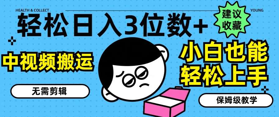 轻松日入3位数+，中视频搬运，无需剪辑，小白也能轻松上手，保姆级教学【揭秘】-赛德副业库