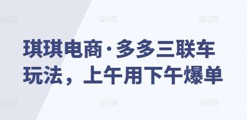 琪琪电商·多多三联车玩法，上午用下午爆单-赛德副业库