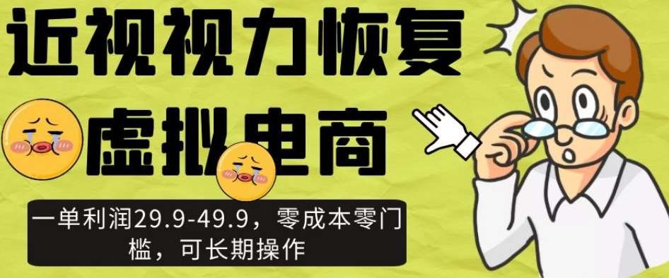 近视视力恢复虚拟电商，一单利润29.9-49.9，零成本零门槛，可长期操作【揭秘】-赛德副业库