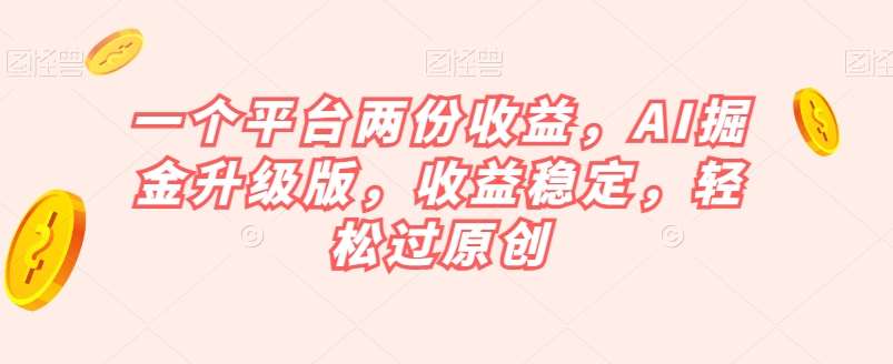 一个平台两份收益，AI掘金升级版，收益稳定，轻松过原创【揭秘】-赛德副业库