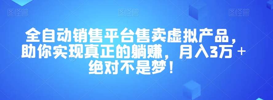 全自动销售平台售卖虚拟产品，助你实现真正的躺赚，月入3万＋绝对不是梦！【揭秘】-赛德副业库