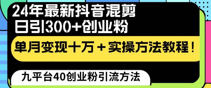 （8706期）24年最新抖音混剪日引300+创业粉“割韭菜”单月变现十万+实操教程！-赛德副业库