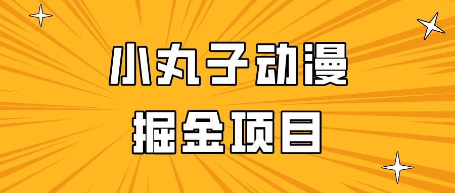 日入300的小丸子动漫掘金项目，简单好上手，适合所有朋友操作！-赛德副业库
