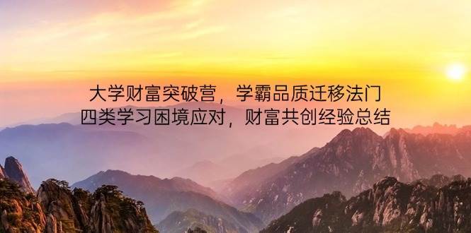 大学财富突破营,学霸品质迁移法门,四类学习困境应对,财富共创经验总结-赛德副业库