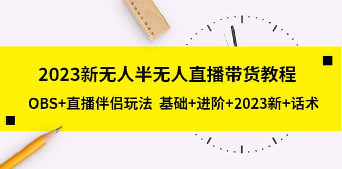2023新无人半无人直播带货教程，OBS+直播伴侣玩法 基础+进阶+2023新+话术-赛德副业库