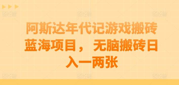 阿斯达年代记游戏搬砖蓝海项目, 无脑搬砖日入一两张【揭秘】-赛德副业库