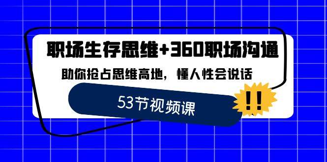 (8724期)职场 生存思维+360职场沟通,助你抢占思维高地,懂人性会说话-赛德副业库