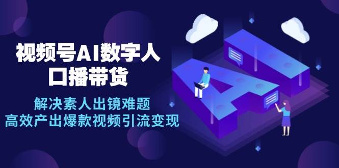 视频号数字人AI口播带货，解决素人出镜难题，高效产出爆款视频引流变现-赛德副业库