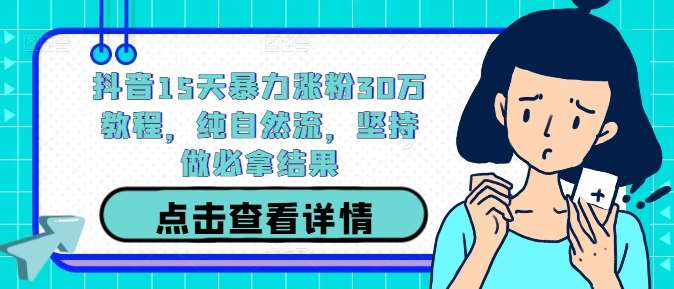 抖音15天暴力涨粉30万教程，纯自然流，坚持做必拿结果-赛德副业库