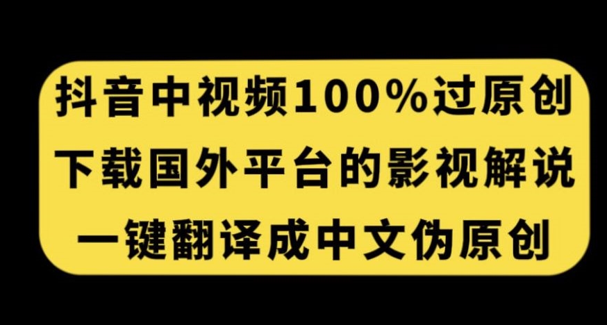 抖音中视频百分百过原创，下载国外平台的电影解说，一键翻译成中文获取收益-赛德副业库