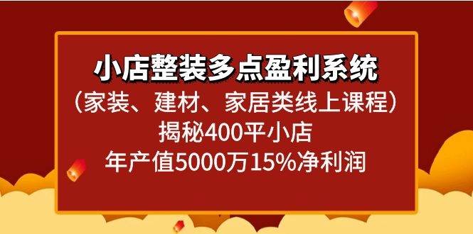 小店整装多点盈利系统（家装、建材、家居类线上课程）揭秘400平小店年产值5000万-赛德副业库