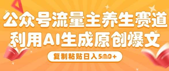 公众号流量主养生赛道，利用AI生成原创爆文，复制粘贴日入5张-赛德副业库