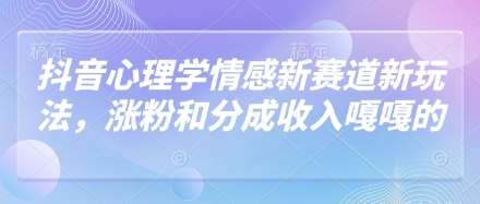 抖音心理学情感新赛道新玩法，涨粉和分成收入嘎嘎的-赛德副业库