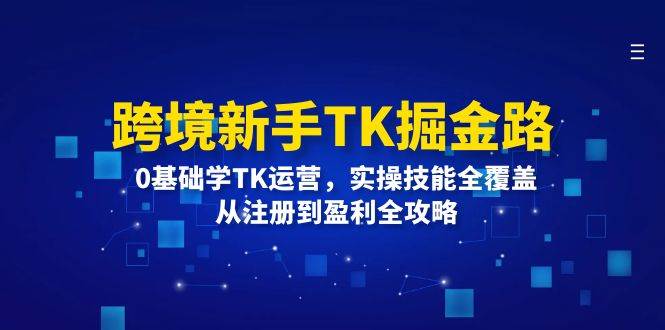（12287期）跨境新手TK掘金路：0基础学TK运营，实操技能全覆盖，从注册到盈利全攻略-赛德副业库