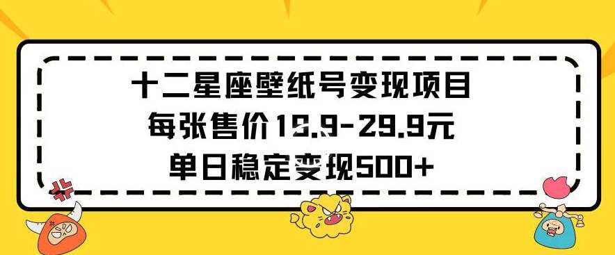 十二星座壁纸号变现项目每张售价19元单日稳定变现500+以上【揭秘】-赛德副业库