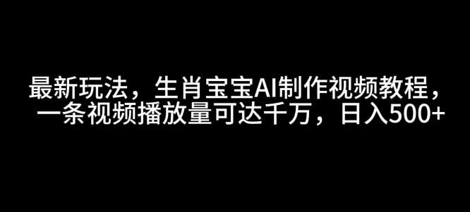最新玩法,生肖宝宝AI制作视频教程,一条视频播放量可达千万,日入5张【揭秘】-赛德副业库