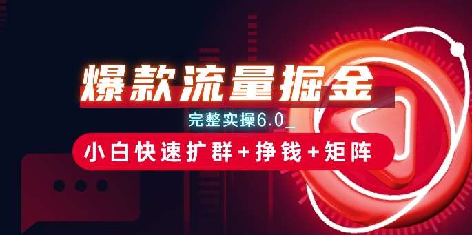 爆款流量掘金_完整实操6.0_小白快速扩群+挣钱+矩阵思路【揭秘】-赛德副业库