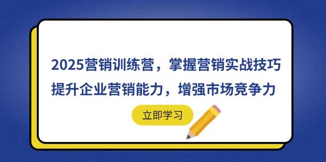 (14456期)2025营销训练营,掌握营销实战技巧,提升企业营销能力,增强市场竞争力-赛德副业库