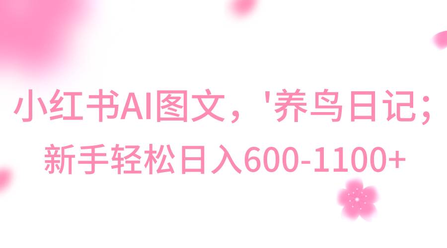 小红书AI图文号‘养鸟日记’，小白轻松日入600+-赛德副业库