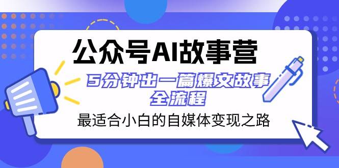 公众号AI故事营 最适合小白的自媒体变现之路 5分钟出一篇爆文故事全流程-赛德副业库