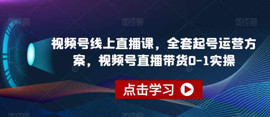 视频号线上直播课，全套起号运营方案，视频号直播带货0-1实操-赛德副业库
