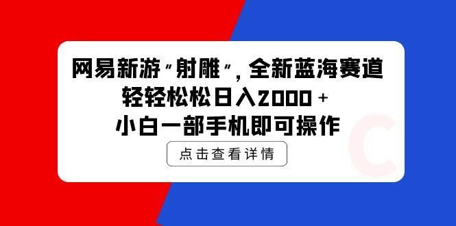 （9936期）网易新游 射雕 全新蓝海赛道，轻松日入2000＋小白一部手机即可操作-赛德副业库