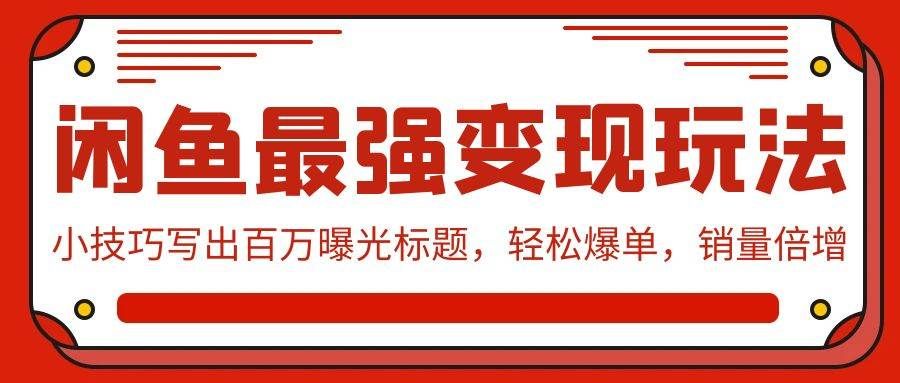 （9606期）闲鱼最强变现玩法：小技巧写出百万曝光标题，轻松爆单，销量倍增-赛德副业库