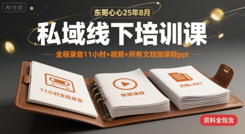 东哥心心25年8月私域线下培训课，全程录音11小时+视频+所有文档加课程ppt-赛德副业库