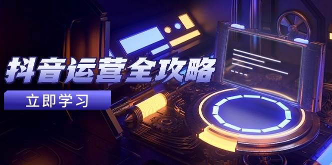 （14738期）抖音运营全攻略，账号包装养号技巧，情感增粉视频搬运，实现快速变现-赛德副业库