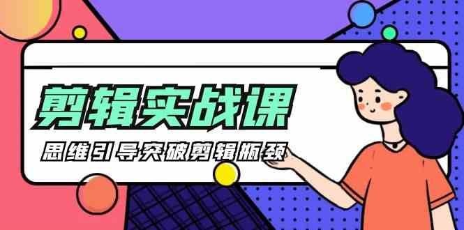 剪辑实操课-思维引导突破剪辑瓶颈（29节视频课）-赛德副业库