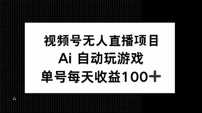 （14227期）视频号无人直播项目，AI自动玩游戏，每天收益150+-赛德副业库